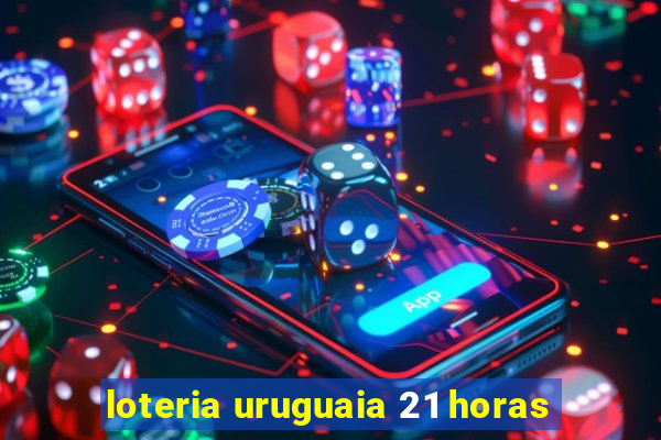 loteria uruguaia 21 horas